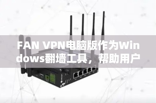 FAN VPN电脑版作为Windows翻墙工具,帮助用户在移动设备上连接到远程服务器或设备。以下是对FAN VPN的详细总结和使用指南
