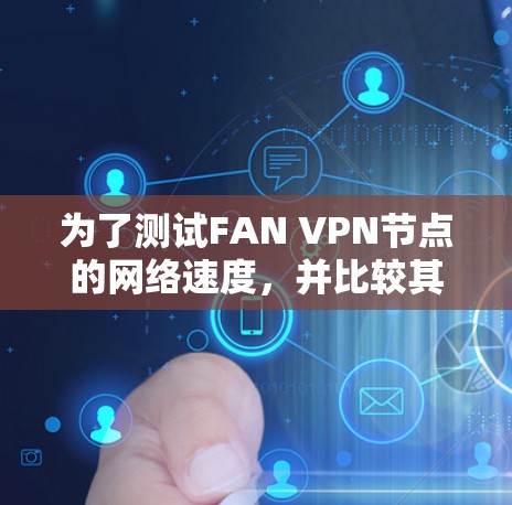 为了测试FAN VPN节点的网络速度，并比较其性能，以下是详细的步骤和方法