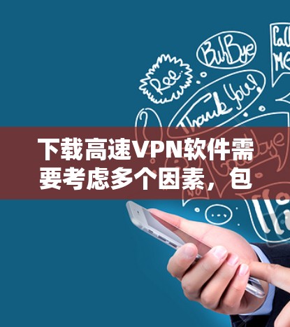 下载高速VPN软件需要考虑多个因素，包括需求、设备配置和安全设置。以下是一个清晰的步骤指南，帮助你选择和下载适合你的高速VPN软件