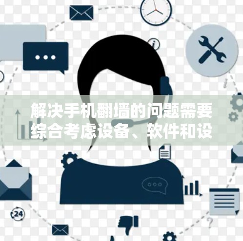 解决手机翻墙的问题需要综合考虑设备、软件和设置的因素。以下是一步步的解决方案指南 解决手机翻墙的问题需要综合考虑设备、软件和设置的因素。以下是一步步的解决方案指南