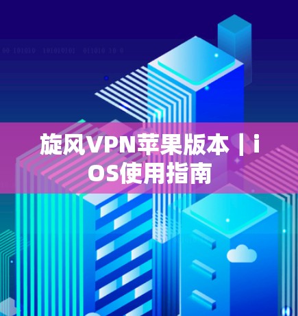 <strong>旋风VPN</strong>苹果版本｜iOS使用指南