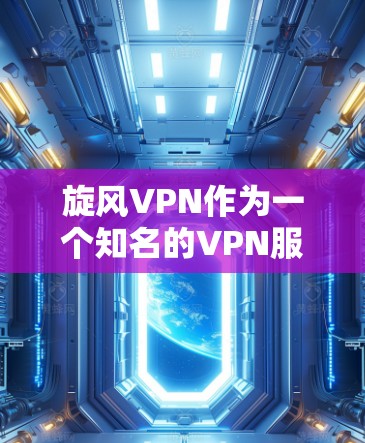 <strong>旋风VPN</strong>作为一个知名的VPN服务，其在海外的使用通常基于其国际化的功能和认证中心。以下是<strong>旋风VPN</strong>在海外科学上网的步骤指南