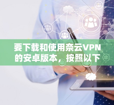 要下载和使用奈云VPN的安卓版本，按照以下步骤操作