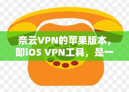 奈云VPN的苹果版本，即iOS VPN工具，是一个专为苹果设备设计的VPN服务，旨在提供安全且高效的VPN体验。以下是关于它的主要信息