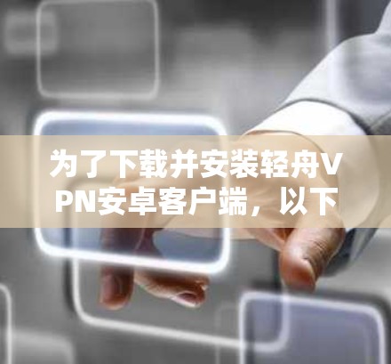 为了下载并安装轻舟VPN安卓客户端,以下是一步步的建议和注意事项,帮助你顺利完成安装和使用 为了下载并安装轻舟VPN安卓客户端,以下是一步步的建议和注意事项,帮助你顺利完成安装和使用
