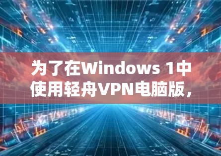 为了在Windows 1中使用轻舟VPN电脑版，确保设置正确，以下是一步步的解决方案
