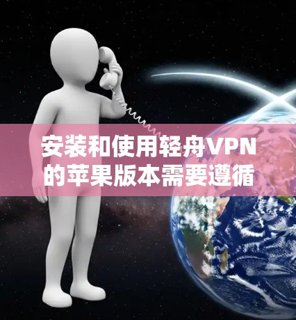 安装和使用轻舟VPN的苹果版本需要遵循以下步骤