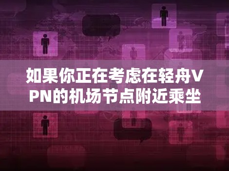 如果你正在考虑在轻舟VPN的机场节点附近乘坐高速列车出行，以下是一些详细的建议和推荐，帮助你找到最合适的路线