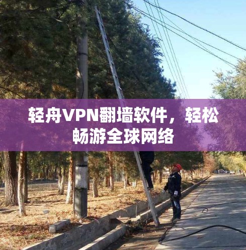 轻舟VPN<strong>翻墙软件</strong>，轻松畅游全球网络