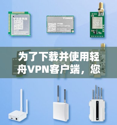 为了下载并使用轻舟VPN客户端，您可以按照以下步骤进行