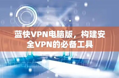 蓝快VPN电脑版，构建安全VPN的必备工具