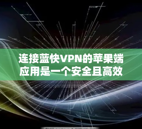 连接蓝快VPN的苹果端应用是一个安全且高效的网络连接流程。以下是对该流程的分步说明，帮助您顺利完成连接