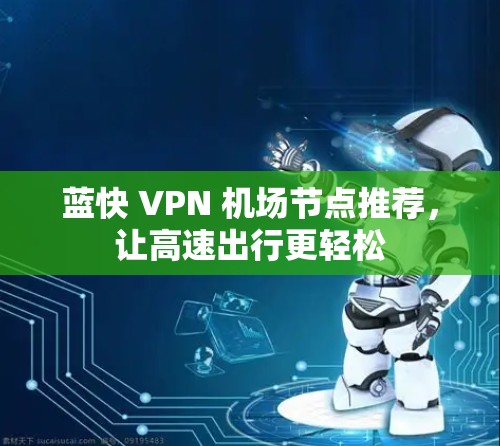 蓝快 VPN 机场节点推荐，让高速出行更轻松