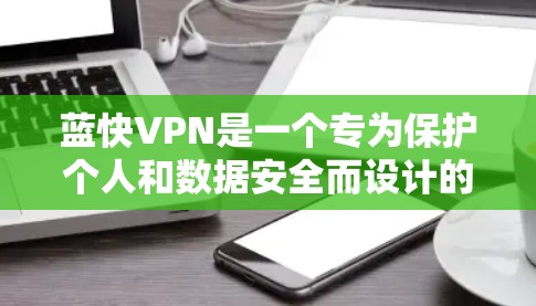 蓝快VPN是一个专为保护个人和数据安全而设计的VPN工具，支持多语言使用，适用于多种场景。以下是关于蓝快VPN的详细分析
