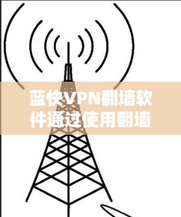 蓝快VPN翻墙软件通过使用翻墙技术来提供VPN服务，但其使用过程需要用户具备一定的安全意识和操作技能。以下是对该软件的<strong>梯子</strong>体验的分析