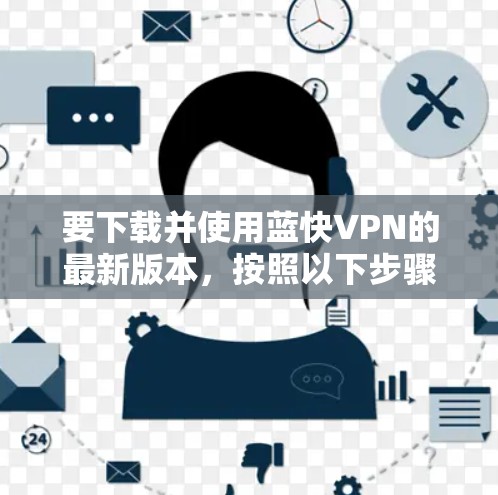 要下载并使用蓝快VPN的最新版本，按照以下步骤进行