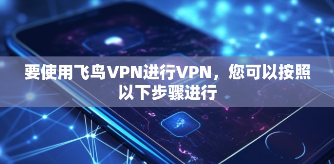 要使用飞鸟VPN进行VPN，您可以按照以下步骤进行