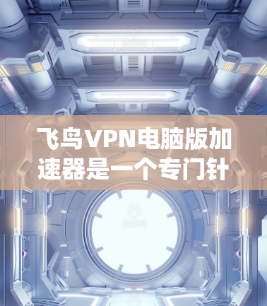 飞鸟VPN电脑版加速器是一个专门针对Windows系统设计的VPN加速器,旨在提升使用体验。以下是关于它的详细介绍 飞鸟VPN电脑版加速器是一个专门针对Windows系统设计的VPN加速器,旨在提升使用体验。以下是关于它的详细介绍