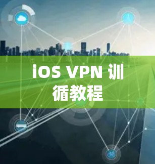 iOS VPN 训循教程 iOS VPN 训循教程