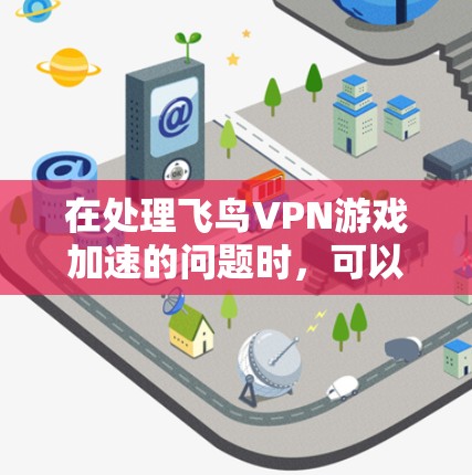 在处理飞鸟VPN游戏加速的问题时，可以从以下几个方面进行综合考虑