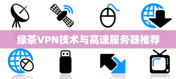 绿茶VPN技术与高速服务器推荐