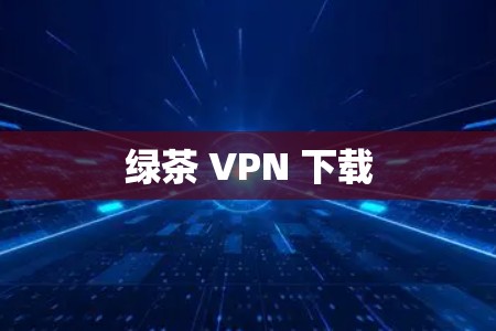 绿茶 VPN 下载