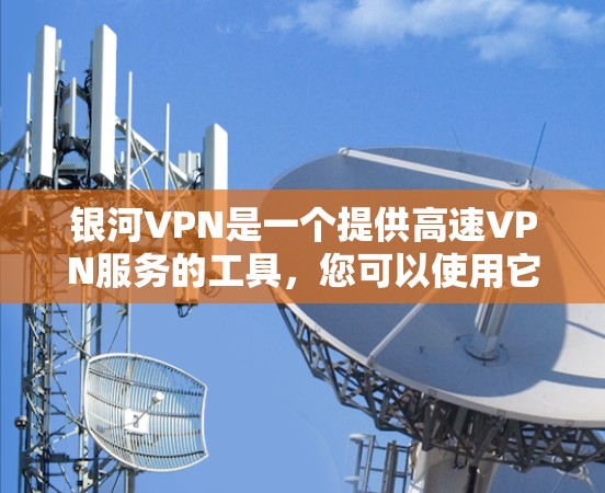 银河VPN是一个提供高速VPN服务的工具，您可以使用它来加速手机上的VPN。以下是一些步骤，您可以按照以下指南进行操作