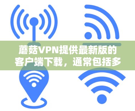 蘑菇VPN提供最新版的客户端下载，通常包括多设备支持、无网络设置功能以及隐私保护措施。以下是蘑菇VPN最新的客户端下载信息