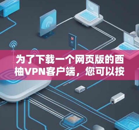 为了下载一个网页版的西柚VPN客户端,您可以按照以下步骤操作 为了下载一个网页版的西柚VPN客户端,您可以按照以下步骤操作