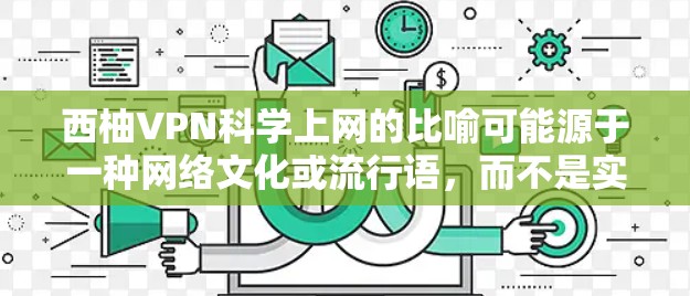 西柚VPN<strong>科学上网</strong>的比喻可能源于一种网络文化或流行语，而不是实际的网络服务。以下是对这一概念的详细分析