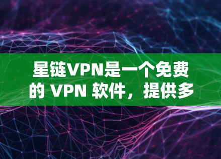 星链VPN是一个免费的 VPN 软件，提供多种VPN服务，如星链、星链Plus、星链家庭版和星链家庭版Plus。以下是下载和使用星链VPN的步骤