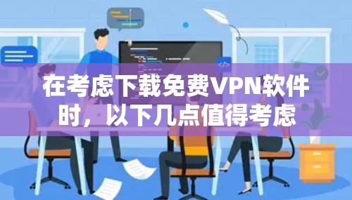 在考虑下载<strong>免费VPN</strong>软件时，以下几点值得考虑