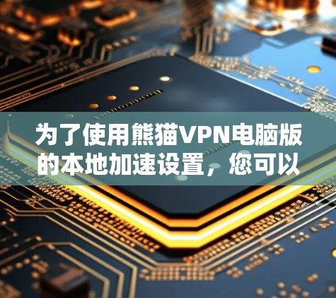为了使用熊猫VPN电脑版的本地加速设置，您可以按照以下步骤进行