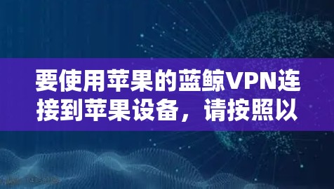 要使用苹果的蓝鲸VPN连接到苹果设备，请按照以下步骤操作