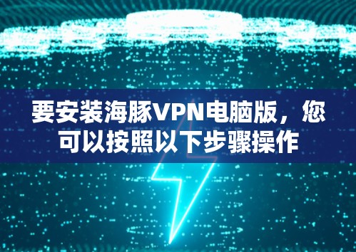 要安装海豚VPN电脑版，您可以按照以下步骤操作