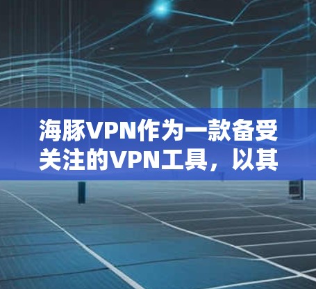海豚VPN作为一款备受关注的VPN工具，以其流畅的连接速度和丰富的功能而著称。以下是对海豚VPN性能的详细分析