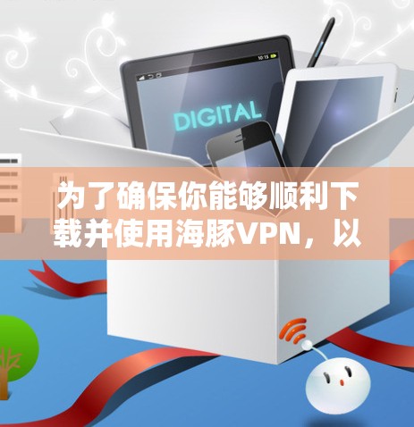 为了确保你能够顺利下载并使用海豚VPN，以下是一步步的建议