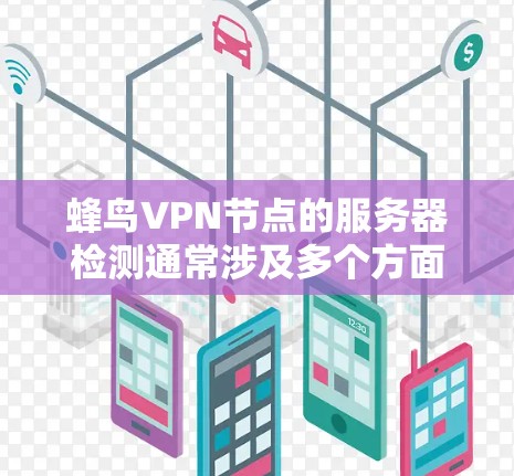 蜂鸟VPN节点的服务器检测通常涉及多个方面，以确保服务器正常运行且安全。以下是一些常见的检测指标和步骤