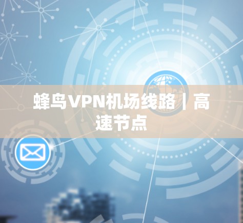 蜂鸟VPN机场线路｜高速节点