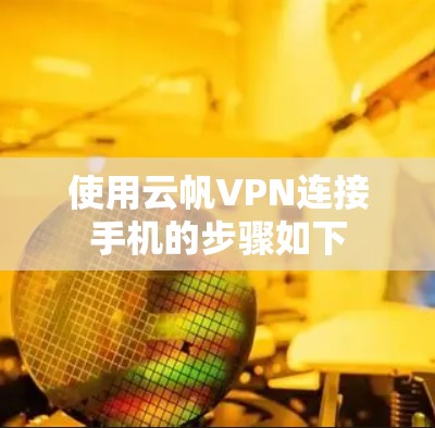 使用云帆VPN连接手机的步骤如下 使用云帆VPN连接手机的步骤如下