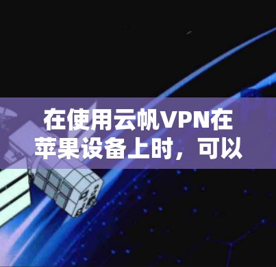 在使用云帆VPN在苹果设备上时，可以按照以下步骤进行操作