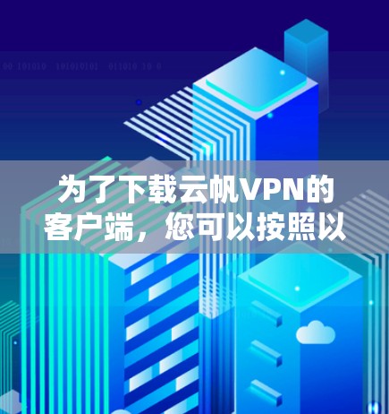 为了下载云帆VPN的客户端,您可以按照以下步骤操作 为了下载云帆VPN的客户端,您可以按照以下步骤操作