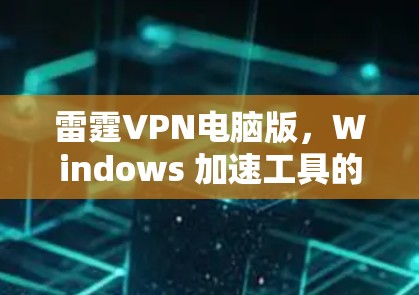 雷霆VPN电脑版，Windows 加速工具的全胜解决方案