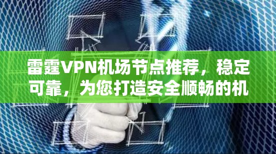 雷霆VPN机场节点推荐,稳定可靠,为您打造安全顺畅的机场网络环境 雷霆VPN机场节点推荐,稳定可靠,为您打造安全顺畅的机场网络环境