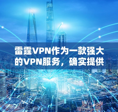 雷霆VPN作为一款强大的VPN服务，确实提供了一些翻墙功能，但翻墙主要是为了增加网络的安全性和稳定，而不是解决VPN的安全问题。如果您需要翻墙，可以尝试以下几种方法