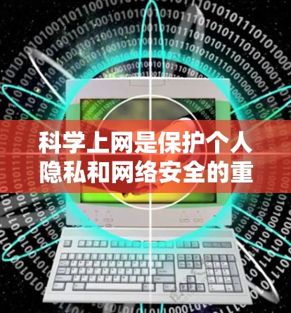<strong>科学上网</strong>是保护个人隐私和网络安全的重要手段，涵盖了多种技术方法。以下是对<strong>科学上网</strong>的详细总结和建议
