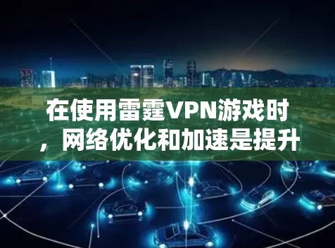 在使用雷霆VPN游戏时,网络优化和加速是提升游戏性能的重要步骤。以下是详细的步骤指南