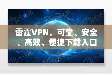 雷霆VPN，可靠、安全、高效、便捷下载入口