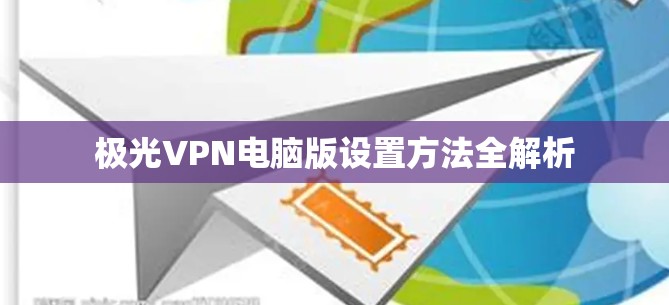 极光VPN电脑版设置方法全解析