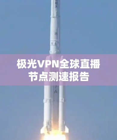 极光VPN全球直播节点测速报告